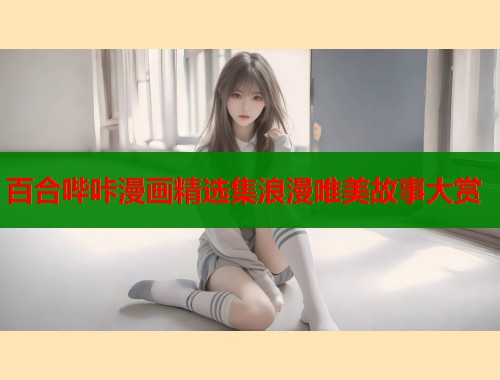 百合哔咔漫画精选集浪漫唯美故事大赏  第1张