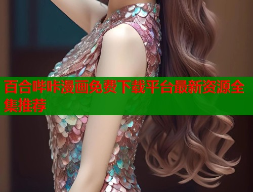 百合哔咔漫画免费下载平台最新资源全集推荐  第1张