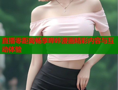 直播零距离畅享哔咔漫画精彩内容与互动体验  第1张